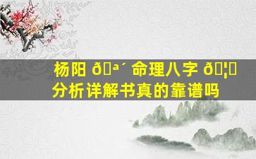 杨阳 🪴 命理八字 🦆 分析详解书真的靠谱吗